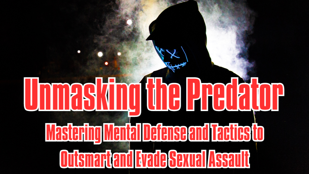 Unmasking the Predator: Mastering Mental Defense and Tactics to Outsmart and Evade Sexual Assault